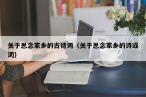 关于思念家乡的古诗词（关于思念家乡的诗或词）