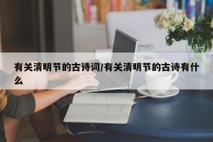有关清明节的古诗词/有关清明节的古诗有什么