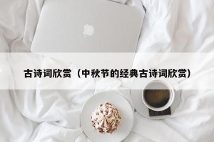 古诗词欣赏（中秋节的经典古诗词欣赏）