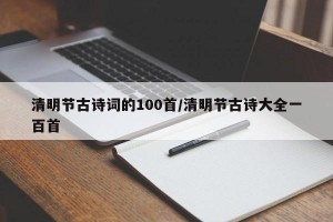 清明节古诗词的100首/清明节古诗大全一百首