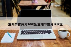 重阳节古诗词100首/重阳节古诗词大全