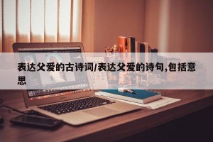 表达父爱的古诗词/表达父爱的诗句,包括意思