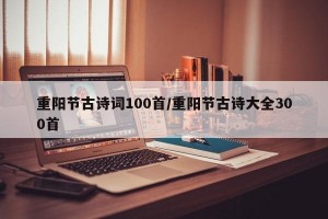 重阳节古诗词100首/重阳节古诗大全300首