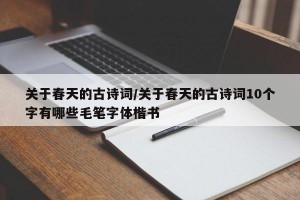 关于春天的古诗词/关于春天的古诗词10个字有哪些毛笔字体楷书