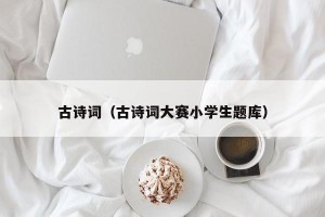 古诗词（古诗词大赛小学生题库）