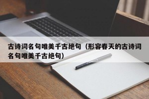 古诗词名句唯美千古绝句（形容春天的古诗词名句唯美千古绝句）
